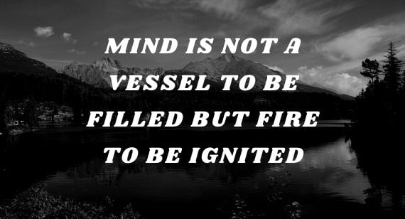 Mind is Not A vessel to be filled but fire to be ignited